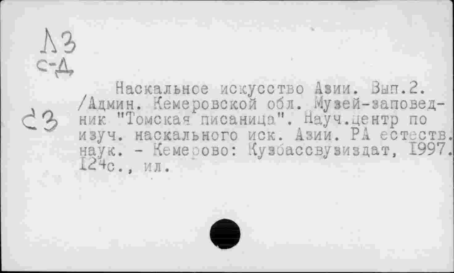 ﻿Наскальное искусство Азии. Зып.2.
/Админ. Кемеровской обл. Музей-заповедник "Томская писаница". Науч.центр по изуч. наскального иск. Азии. РА естеств. наук. - Кемерово: Кузоассвузиздат, 1997. 12чс., ил.